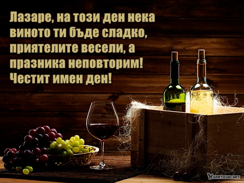 Лазаре, на този ден нека виното ти бъде сладко, приятелите весели, а празника неповторим